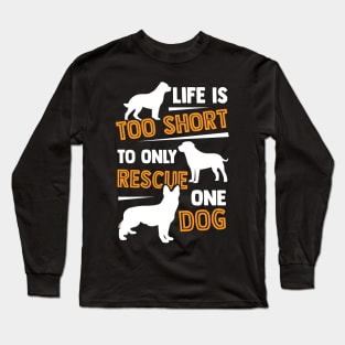 Life Is Too Short To Only Rescue One Dog Long Sleeve T-Shirt